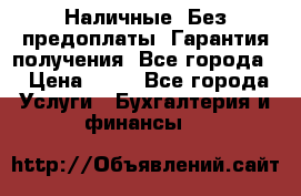 Наличные. Без предоплаты. Гарантия получения. Все города. › Цена ­ 15 - Все города Услуги » Бухгалтерия и финансы   